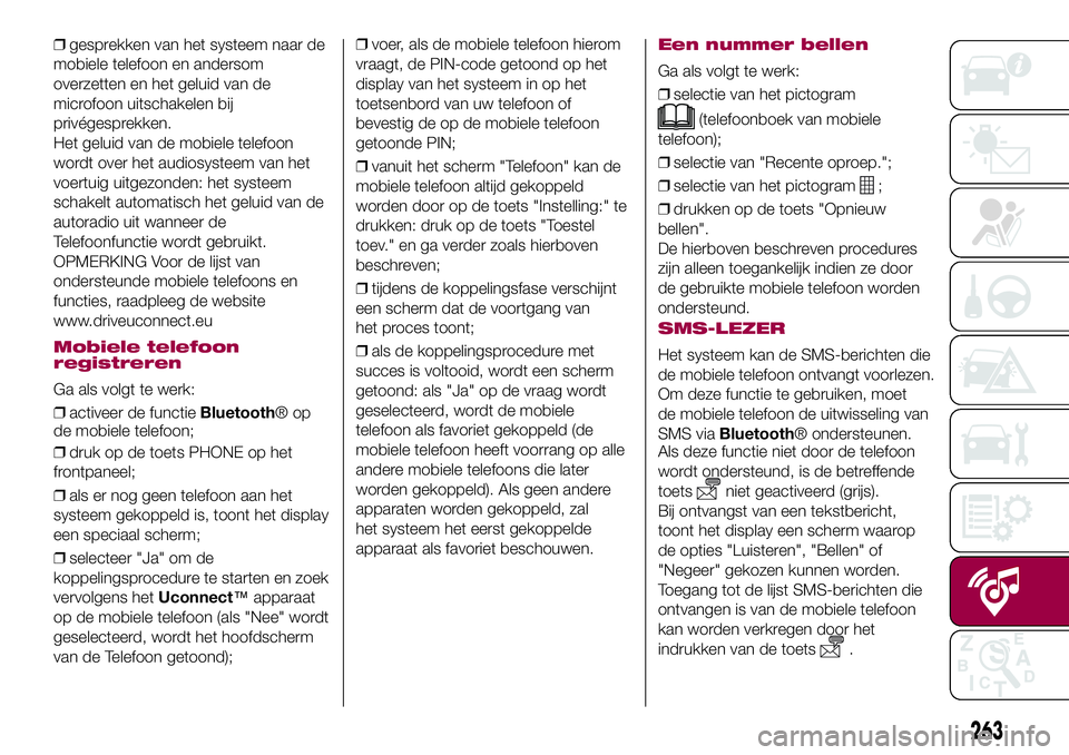 FIAT 500X 2017  Instructieboek (in Dutch) ❒gesprekken van het systeem naar de
mobiele telefoon en andersom
overzetten en het geluid van de
microfoon uitschakelen bij
privégesprekken.
Het geluid van de mobiele telefoon
wordt over het audios