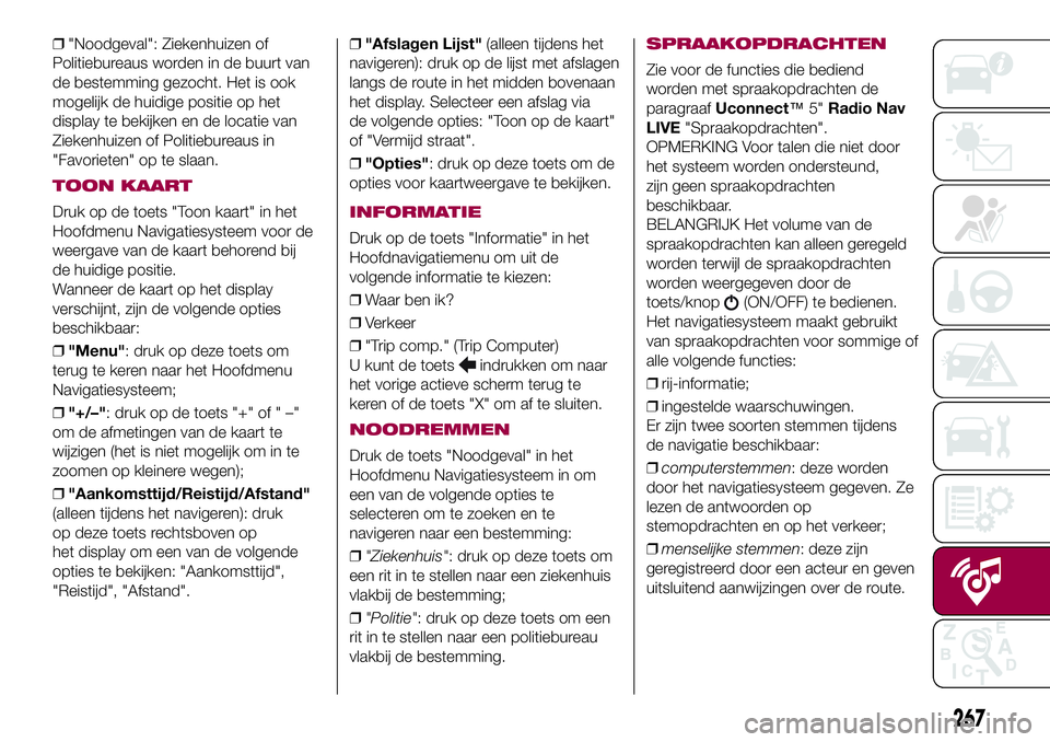 FIAT 500X 2017  Instructieboek (in Dutch) ❒"Noodgeval": Ziekenhuizen of
Politiebureaus worden in de buurt van
de bestemming gezocht. Het is ook
mogelijk de huidige positie op het
display te bekijken en de locatie van
Ziekenhuizen of