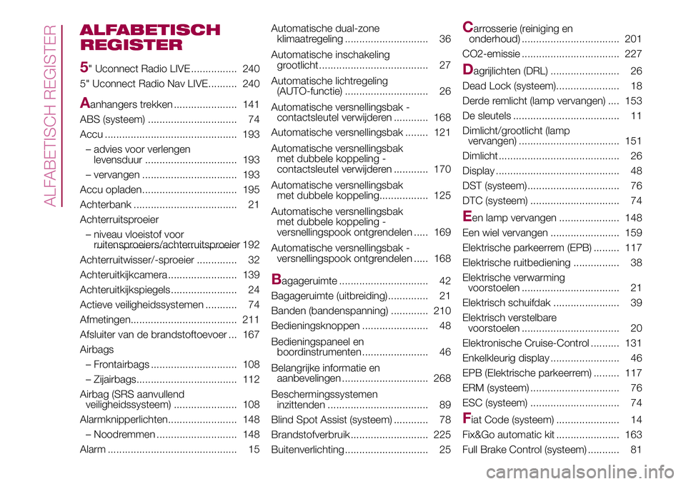 FIAT 500X 2017  Instructieboek (in Dutch) ALFABETISCH
REGISTER
5
" Uconnect Radio LIVE ................ 240
5" Uconnect Radio Nav LIVE.......... 240
Aanhangers trekken ...................... 141
ABS (systeem) .........................