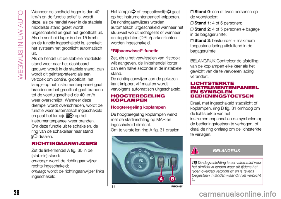 FIAT 500X 2017 Instructieboek (in Dutch) Wanneer de snelheid hoger is dan 40
km/h en de functie actief is, wordt
deze, als de hendel weer in de stabiele
middelste stand gezet wordt,
uitgeschakeld en gaat het grootlicht uit.
Als de snelheid l FIAT 500X 2017 Instructieboek (in Dutch) Wanneer de snelheid hoger is dan 40
km/h en de functie actief is, wordt
deze, als de hendel weer in de stabiele
middelste stand gezet wordt,
uitgeschakeld en gaat het grootlicht uit.
Als de snelheid l