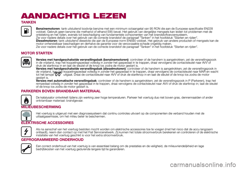 FIAT 500X 2017 Instructieboek (in Dutch) AANDACHTIG LEZEN
TANKEN
Benzinemotoren: tank uitsluitend loodvrije benzine met een minimum octaangetal van 95 RON die aan de Europese specificatie EN228
voldoet. Gebruik geen benzine die methanol of e FIAT 500X 2017 Instructieboek (in Dutch) AANDACHTIG LEZEN
TANKEN
Benzinemotoren: tank uitsluitend loodvrije benzine met een minimum octaangetal van 95 RON die aan de Europese specificatie EN228
voldoet. Gebruik geen benzine die methanol of e