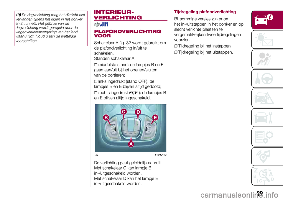 FIAT 500X 2017  Instructieboek (in Dutch) 19)De dagverlichting mag het dimlicht niet
vervangen tijdens het rijden in het donker
en in tunnels. Het gebruik van de
dagverlichting wordt geregeld door de
wegenverkeerswetgeving van het land
waar u