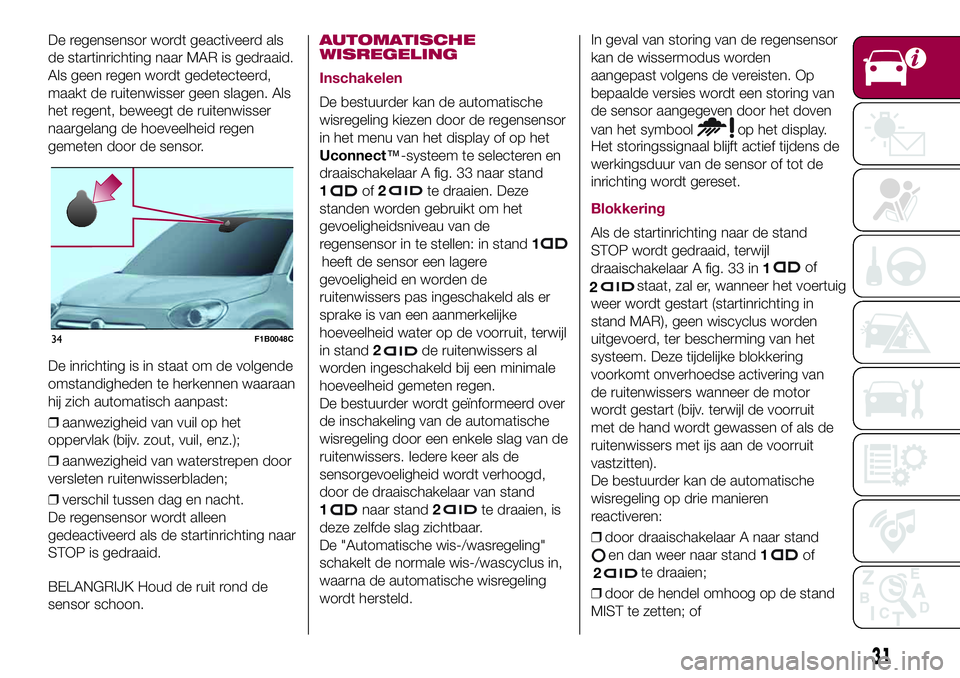 FIAT 500X 2017 Instructieboek (in Dutch) De regensensor wordt geactiveerd als
de startinrichting naar MAR is gedraaid.
Als geen regen wordt gedetecteerd,
maakt de ruitenwisser geen slagen. Als
het regent, beweegt de ruitenwisser
naargelang d FIAT 500X 2017 Instructieboek (in Dutch) De regensensor wordt geactiveerd als
de startinrichting naar MAR is gedraaid.
Als geen regen wordt gedetecteerd,
maakt de ruitenwisser geen slagen. Als
het regent, beweegt de ruitenwisser
naargelang d