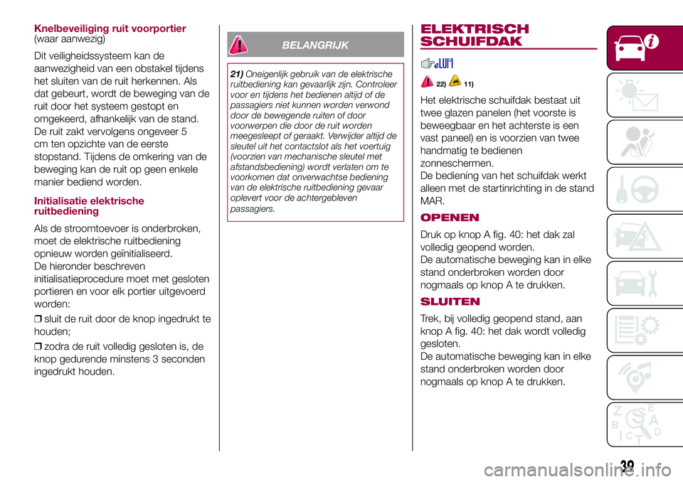 FIAT 500X 2017 Instructieboek (in Dutch) Knelbeveiliging ruit voorportier(waar aanwezig)
Dit veiligheidssysteem kan de
aanwezigheid van een obstakel tijdens
het sluiten van de ruit herkennen. Als
dat gebeurt, wordt de beweging van de
ruit do FIAT 500X 2017 Instructieboek (in Dutch) Knelbeveiliging ruit voorportier(waar aanwezig)
Dit veiligheidssysteem kan de
aanwezigheid van een obstakel tijdens
het sluiten van de ruit herkennen. Als
dat gebeurt, wordt de beweging van de
ruit do