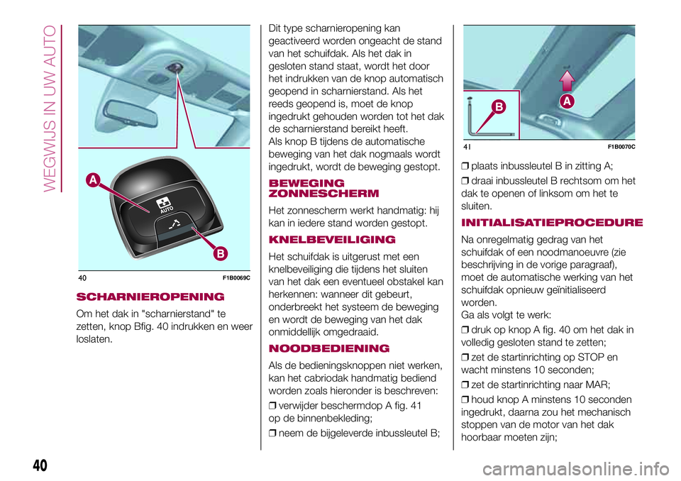 FIAT 500X 2017 Instructieboek (in Dutch) SCHARNIEROPENING
Om het dak in "scharnierstand" te
zetten, knop Bfig. 40 indrukken en weer
loslaten.Dit type scharnieropening kan
geactiveerd worden ongeacht de stand
van het schuifdak. Als he FIAT 500X 2017 Instructieboek (in Dutch) SCHARNIEROPENING
Om het dak in "scharnierstand" te
zetten, knop Bfig. 40 indrukken en weer
loslaten.Dit type scharnieropening kan
geactiveerd worden ongeacht de stand
van het schuifdak. Als he