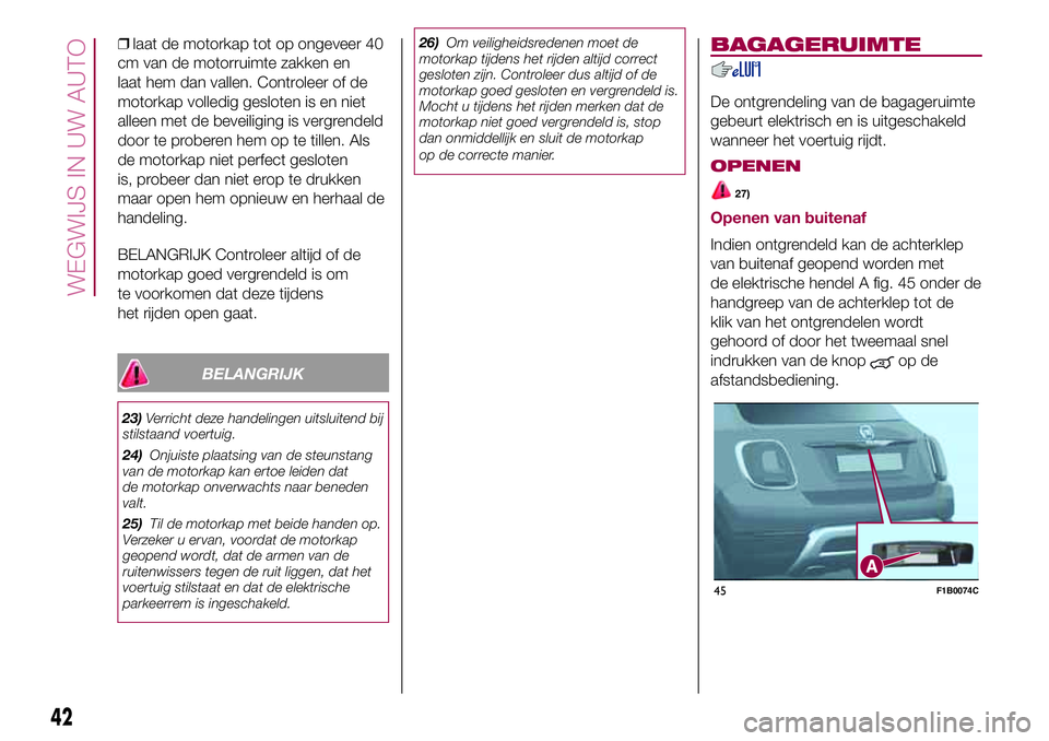 FIAT 500X 2017 Instructieboek (in Dutch) ❒laat de motorkap tot op ongeveer 40
cm van de motorruimte zakken en
laat hem dan vallen. Controleer of de
motorkap volledig gesloten is en niet
alleen met de beveiliging is vergrendeld
door te prob FIAT 500X 2017 Instructieboek (in Dutch) ❒laat de motorkap tot op ongeveer 40
cm van de motorruimte zakken en
laat hem dan vallen. Controleer of de
motorkap volledig gesloten is en niet
alleen met de beveiliging is vergrendeld
door te prob