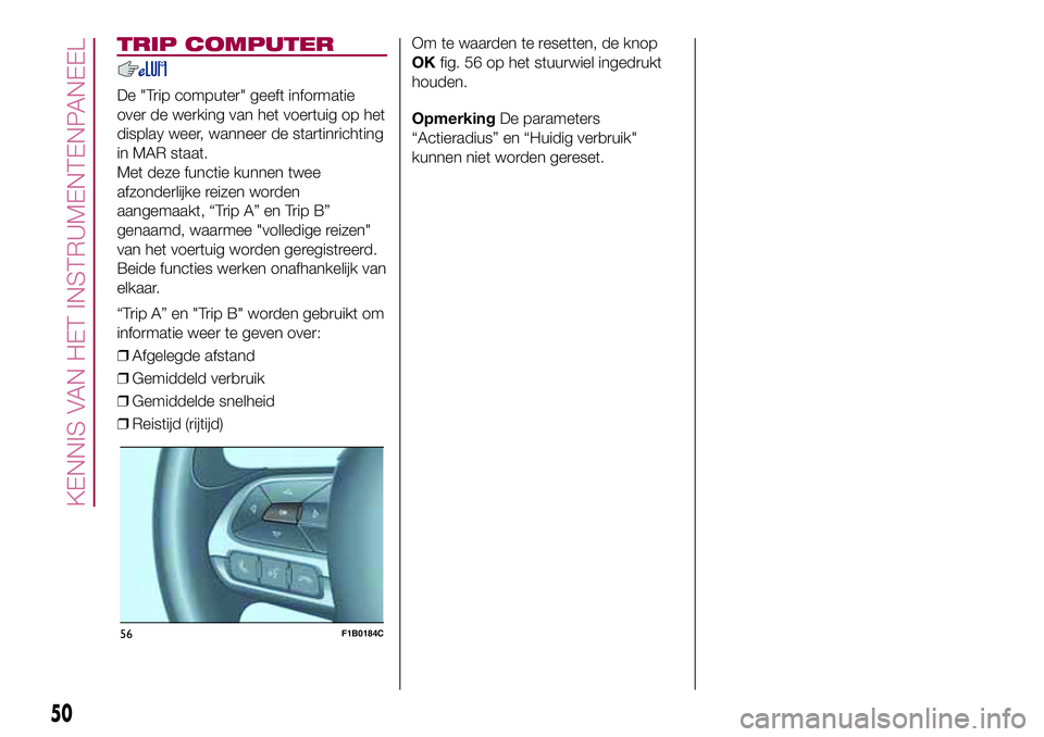 FIAT 500X 2017  Instructieboek (in Dutch) TRIP COMPUTER
De "Trip computer" geeft informatie
over de werking van het voertuig op het
display weer, wanneer de startinrichting
in MAR staat.
Met deze functie kunnen twee
afzonderlijke reiz
