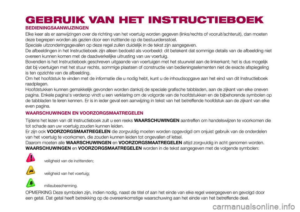 FIAT 500X 2017 Instructieboek (in Dutch) GEBRUIK VAN HET INSTRUCTIEBOEK
BEDIENINGSAANWIJZINGEN
Elke keer als er aanwijzingen over de richting van het voertuig worden gegeven (links/rechts of vooruit/achteruit), dan moeten
deze begrepen worde FIAT 500X 2017 Instructieboek (in Dutch) GEBRUIK VAN HET INSTRUCTIEBOEK
BEDIENINGSAANWIJZINGEN
Elke keer als er aanwijzingen over de richting van het voertuig worden gegeven (links/rechts of vooruit/achteruit), dan moeten
deze begrepen worde