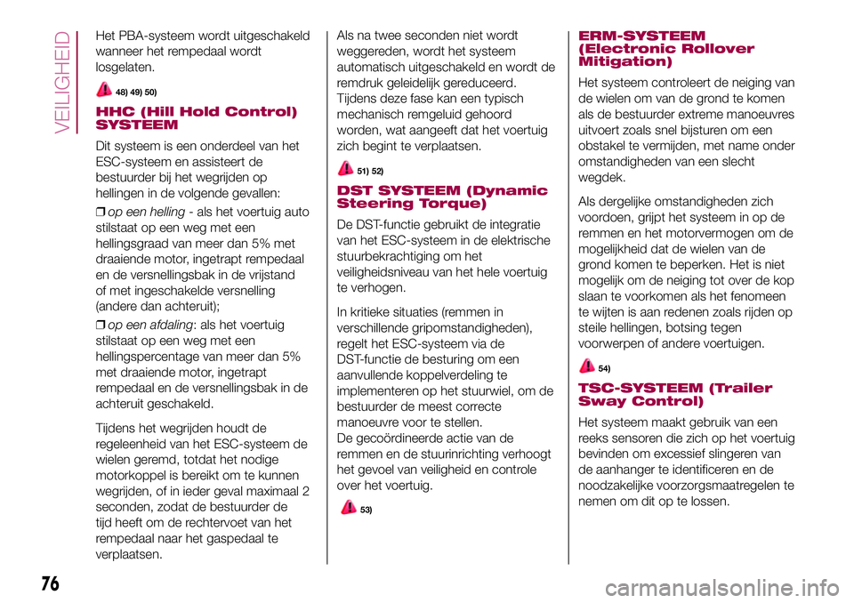 FIAT 500X 2017 Instructieboek (in Dutch) Het PBA-systeem wordt uitgeschakeld
wanneer het rempedaal wordt
losgelaten.
48) 49) 50)
HHC (Hill Hold Control)
SYSTEEM
Dit systeem is een onderdeel van het
ESC-systeem en assisteert de
bestuurder bij FIAT 500X 2017 Instructieboek (in Dutch) Het PBA-systeem wordt uitgeschakeld
wanneer het rempedaal wordt
losgelaten.
48) 49) 50)
HHC (Hill Hold Control)
SYSTEEM
Dit systeem is een onderdeel van het
ESC-systeem en assisteert de
bestuurder bij