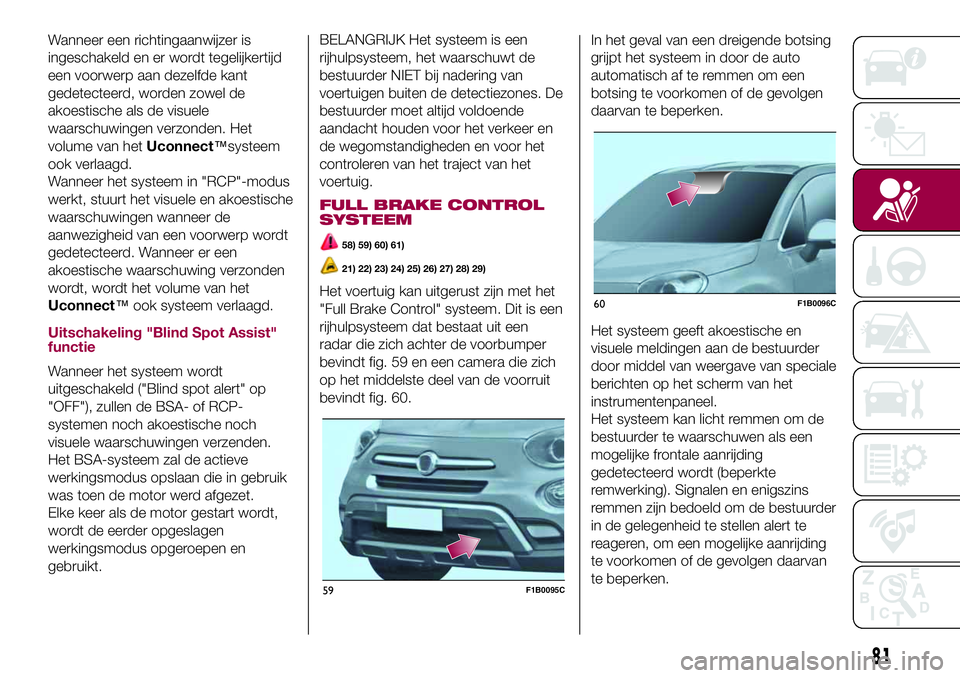 FIAT 500X 2017  Instructieboek (in Dutch) Wanneer een richtingaanwijzer is
ingeschakeld en er wordt tegelijkertijd
een voorwerp aan dezelfde kant
gedetecteerd, worden zowel de
akoestische als de visuele
waarschuwingen verzonden. Het
volume va