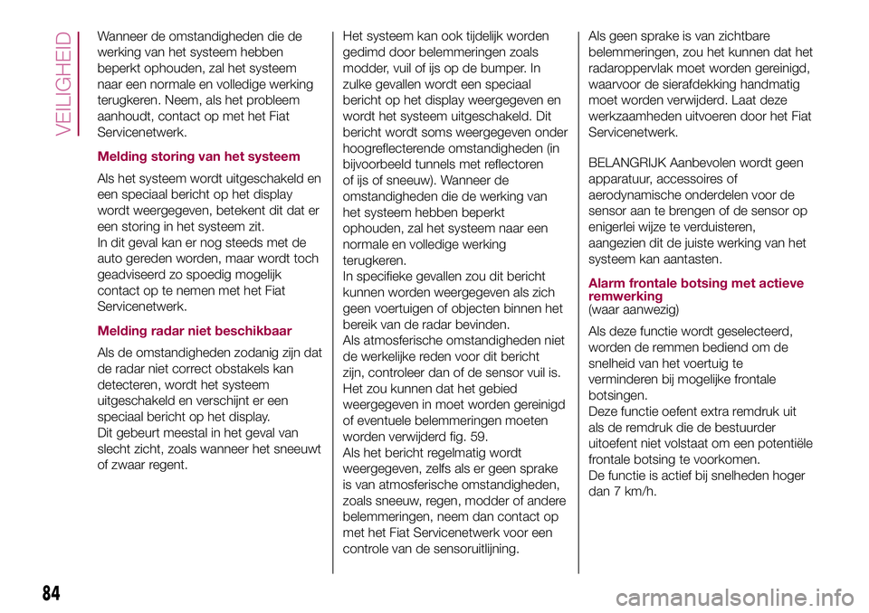 FIAT 500X 2017 Instructieboek (in Dutch) Wanneer de omstandigheden die de
werking van het systeem hebben
beperkt ophouden, zal het systeem
naar een normale en volledige werking
terugkeren. Neem, als het probleem
aanhoudt, contact op met het FIAT 500X 2017 Instructieboek (in Dutch) Wanneer de omstandigheden die de
werking van het systeem hebben
beperkt ophouden, zal het systeem
naar een normale en volledige werking
terugkeren. Neem, als het probleem
aanhoudt, contact op met het