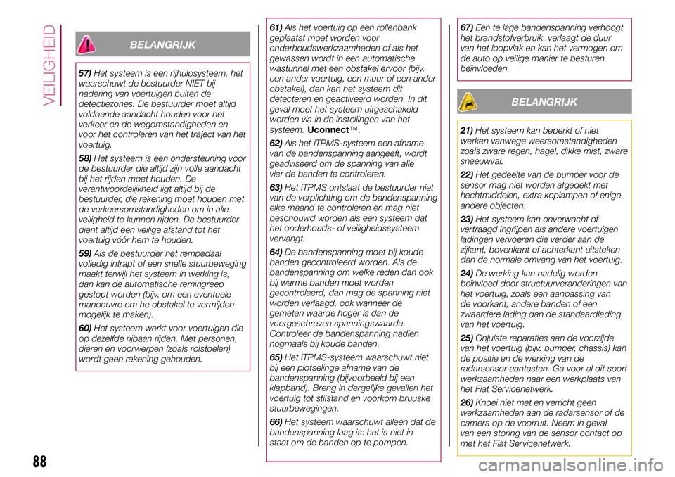 FIAT 500X 2017 Instructieboek (in Dutch) BELANGRIJK
57)Het systeem is een rijhulpsysteem, het
waarschuwt de bestuurder NIET bij
nadering van voertuigen buiten de
detectiezones. De bestuurder moet altijd
voldoende aandacht houden voor het
ver FIAT 500X 2017 Instructieboek (in Dutch) BELANGRIJK
57)Het systeem is een rijhulpsysteem, het
waarschuwt de bestuurder NIET bij
nadering van voertuigen buiten de
detectiezones. De bestuurder moet altijd
voldoende aandacht houden voor het
ver