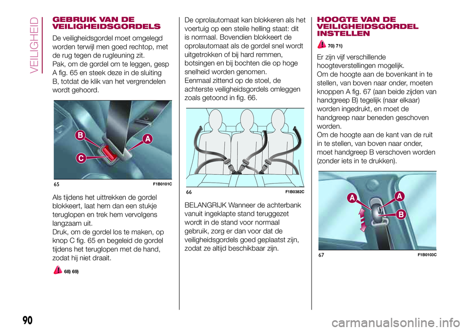 FIAT 500X 2017 Instructieboek (in Dutch) GEBRUIK VAN DE
VEILIGHEIDSGORDELS
De veiligheidsgordel moet omgelegd
worden terwijl men goed rechtop, met
de rug tegen de rugleuning zit.
Pak, om de gordel om te leggen, gesp
A fig. 65 en steek deze i FIAT 500X 2017 Instructieboek (in Dutch) GEBRUIK VAN DE
VEILIGHEIDSGORDELS
De veiligheidsgordel moet omgelegd
worden terwijl men goed rechtop, met
de rug tegen de rugleuning zit.
Pak, om de gordel om te leggen, gesp
A fig. 65 en steek deze i
