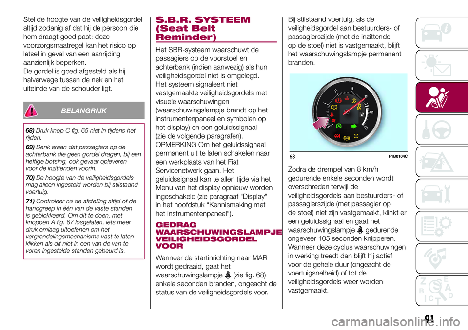 FIAT 500X 2017 Instructieboek (in Dutch) Stel de hoogte van de veiligheidsgordel
altijd zodanig af dat hij de persoon die
hem draagt goed past: deze
voorzorgsmaatregel kan het risico op
letsel in geval van een aanrijding
aanzienlijk beperken FIAT 500X 2017 Instructieboek (in Dutch) Stel de hoogte van de veiligheidsgordel
altijd zodanig af dat hij de persoon die
hem draagt goed past: deze
voorzorgsmaatregel kan het risico op
letsel in geval van een aanrijding
aanzienlijk beperken