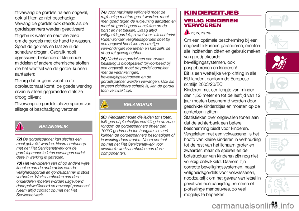 FIAT 500X 2017 Instructieboek (in Dutch) ❒vervang de gordels na een ongeval,
ook al lijken ze niet beschadigd.
Vervang de gordels ook steeds als de
gordelspanners werden geactiveerd;
❒gebruik water en neutrale zeep
om de gordels met de h FIAT 500X 2017 Instructieboek (in Dutch) ❒vervang de gordels na een ongeval,
ook al lijken ze niet beschadigd.
Vervang de gordels ook steeds als de
gordelspanners werden geactiveerd;
❒gebruik water en neutrale zeep
om de gordels met de h
