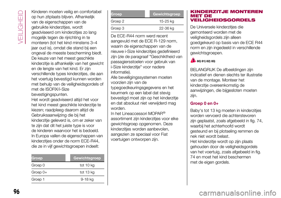 FIAT 500X 2017 Instructieboek (in Dutch) Kinderen moeten veilig en comfortabel
op hun zitplaats blijven. Afhankelijk
van de eigenschappen van de
gebruikte kinderzitjes, wordt
geadviseerd om kinderzitjes zo lang
mogelijk tegen de rijrichting FIAT 500X 2017 Instructieboek (in Dutch) Kinderen moeten veilig en comfortabel
op hun zitplaats blijven. Afhankelijk
van de eigenschappen van de
gebruikte kinderzitjes, wordt
geadviseerd om kinderzitjes zo lang
mogelijk tegen de rijrichting