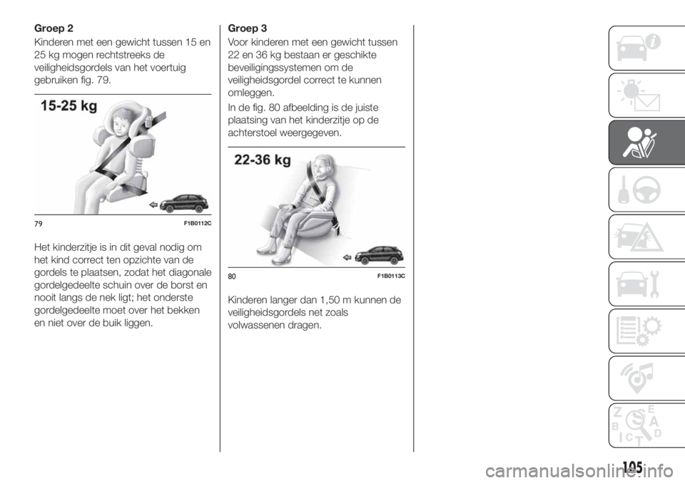 FIAT 500X 2018 Instructieboek (in Dutch) Groep 2
Kinderen met een gewicht tussen 15 en
25 kg mogen rechtstreeks de
veiligheidsgordels van het voertuig
gebruiken fig. 79.
Het kinderzitje is in dit geval nodig om
het kind correct ten opzichte FIAT 500X 2018 Instructieboek (in Dutch) Groep 2
Kinderen met een gewicht tussen 15 en
25 kg mogen rechtstreeks de
veiligheidsgordels van het voertuig
gebruiken fig. 79.
Het kinderzitje is in dit geval nodig om
het kind correct ten opzichte