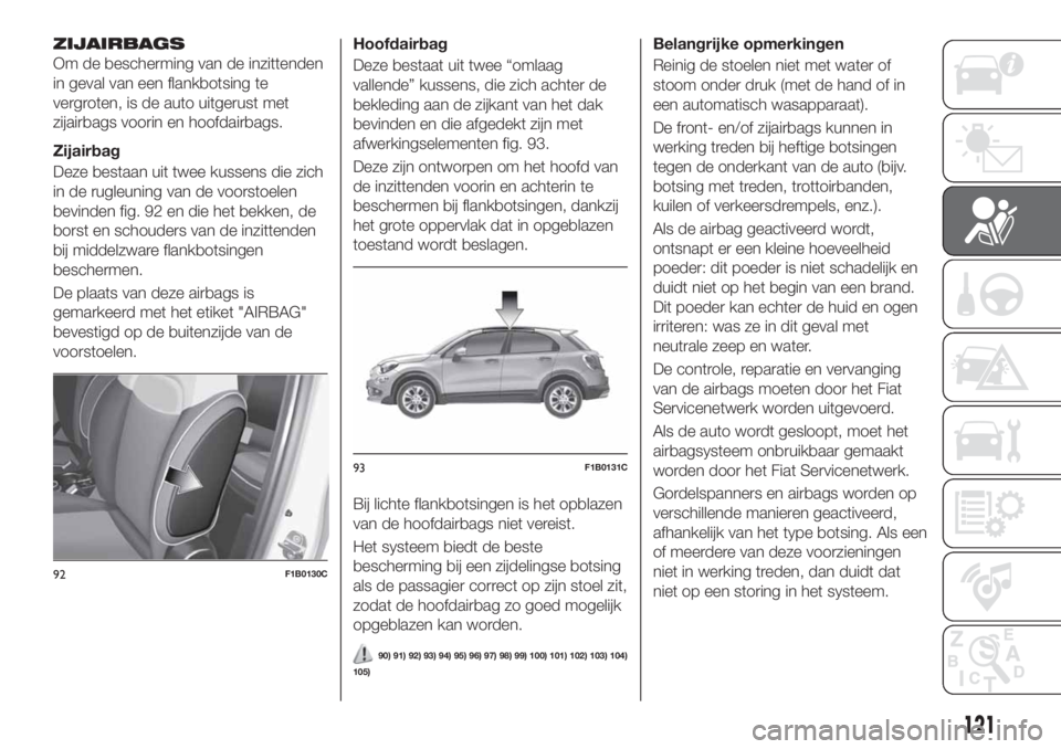 FIAT 500X 2018 Instructieboek (in Dutch) ZIJAIRBAGS
Om de bescherming van de inzittenden
in geval van een flankbotsing te
vergroten, is de auto uitgerust met
zijairbags voorin en hoofdairbags.
Zijairbag
Deze bestaan uit twee kussens die zich FIAT 500X 2018 Instructieboek (in Dutch) ZIJAIRBAGS
Om de bescherming van de inzittenden
in geval van een flankbotsing te
vergroten, is de auto uitgerust met
zijairbags voorin en hoofdairbags.
Zijairbag
Deze bestaan uit twee kussens die zich