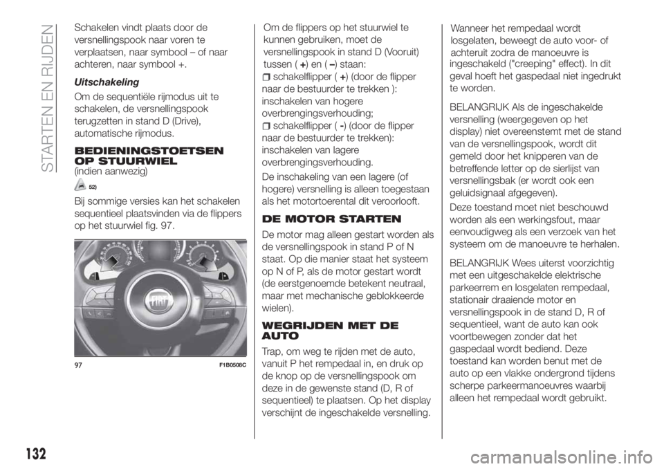 FIAT 500X 2018 Instructieboek (in Dutch) Schakelen vindt plaats door de
versnellingspook naar voren te
verplaatsen, naar symbool – of naar
achteren, naar symbool +.
Uitschakeling
Om de sequentiële rijmodus uit te
schakelen, de versnelling FIAT 500X 2018 Instructieboek (in Dutch) Schakelen vindt plaats door de
versnellingspook naar voren te
verplaatsen, naar symbool – of naar
achteren, naar symbool +.
Uitschakeling
Om de sequentiële rijmodus uit te
schakelen, de versnelling