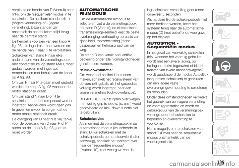 FIAT 500X 2018 Instructieboek (in Dutch) Verplaats de hendel van D (Vooruit) naar
links, om de "sequentiële" modus in te
schakelen. De haalbare standen zijn +
(hogere versnelling) of - (lagere
versnelling). Deze standen zijn
onstabi FIAT 500X 2018 Instructieboek (in Dutch) Verplaats de hendel van D (Vooruit) naar
links, om de "sequentiële" modus in te
schakelen. De haalbare standen zijn +
(hogere versnelling) of - (lagere
versnelling). Deze standen zijn
onstabi