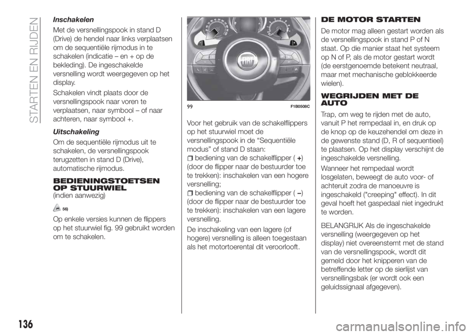 FIAT 500X 2018 Instructieboek (in Dutch) Inschakelen
Met de versnellingspook in stand D
(Drive) de hendel naar links verplaatsen
om de sequentiële rijmodus in te
schakelen (indicatie – en + op de
bekleding). De ingeschakelde
versnelling w FIAT 500X 2018 Instructieboek (in Dutch) Inschakelen
Met de versnellingspook in stand D
(Drive) de hendel naar links verplaatsen
om de sequentiële rijmodus in te
schakelen (indicatie – en + op de
bekleding). De ingeschakelde
versnelling w
