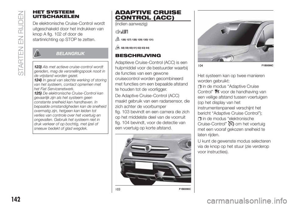 FIAT 500X 2018 Instructieboek (in Dutch) HET SYSTEEM
UITSCHAKELEN
De elektronische Cruise-Control wordt
uitgeschakeld door het indrukken van
knop A fig. 102 of door de
startinrichting op STOP te zetten.
BELANGRIJK
123)Als met actieve cruise- FIAT 500X 2018 Instructieboek (in Dutch) HET SYSTEEM
UITSCHAKELEN
De elektronische Cruise-Control wordt
uitgeschakeld door het indrukken van
knop A fig. 102 of door de
startinrichting op STOP te zetten.
BELANGRIJK
123)Als met actieve cruise-
