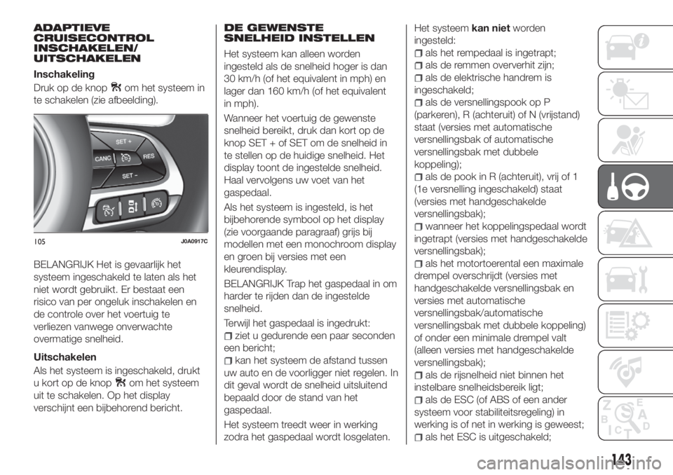 FIAT 500X 2018 Instructieboek (in Dutch) ADAPTIEVE
CRUISECONTROL
INSCHAKELEN/
UITSCHAKELEN
Inschakeling
Druk op de knop
om het systeem in
te schakelen (zie afbeelding).
BELANGRIJK Het is gevaarlijk het
systeem ingeschakeld te laten als het
n FIAT 500X 2018 Instructieboek (in Dutch) ADAPTIEVE
CRUISECONTROL
INSCHAKELEN/
UITSCHAKELEN
Inschakeling
Druk op de knop
om het systeem in
te schakelen (zie afbeelding).
BELANGRIJK Het is gevaarlijk het
systeem ingeschakeld te laten als het
n