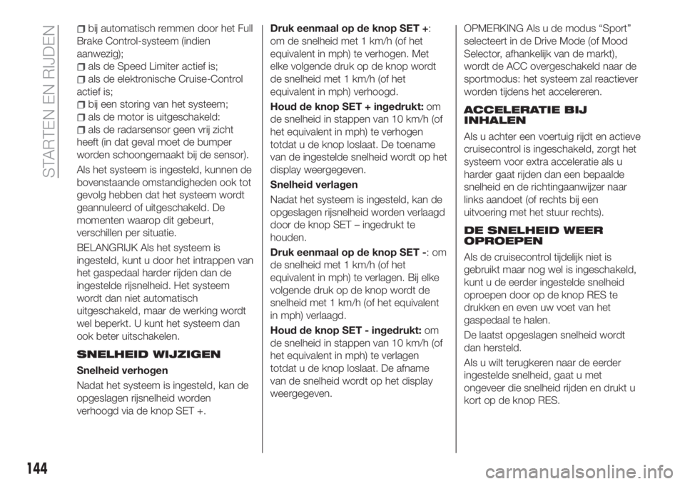FIAT 500X 2018  Instructieboek (in Dutch) bij automatisch remmen door het Full
Brake Control-systeem (indien
aanwezig);
als de Speed Limiter actief is;
als de elektronische Cruise-Control
actief is;
bij een storing van het systeem;
als de mot