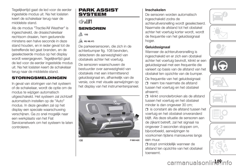 FIAT 500X 2018 Instructieboek (in Dutch) Tegelijkertijd gaat de led voor de eerder
ingestelde modus uit. Na het loslaten
keert de schakelaar terug naar de
middelste stand.
Als de modus "Tractie/All Weather" is
ingeschakeld, de draais FIAT 500X 2018 Instructieboek (in Dutch) Tegelijkertijd gaat de led voor de eerder
ingestelde modus uit. Na het loslaten
keert de schakelaar terug naar de
middelste stand.
Als de modus "Tractie/All Weather" is
ingeschakeld, de draais