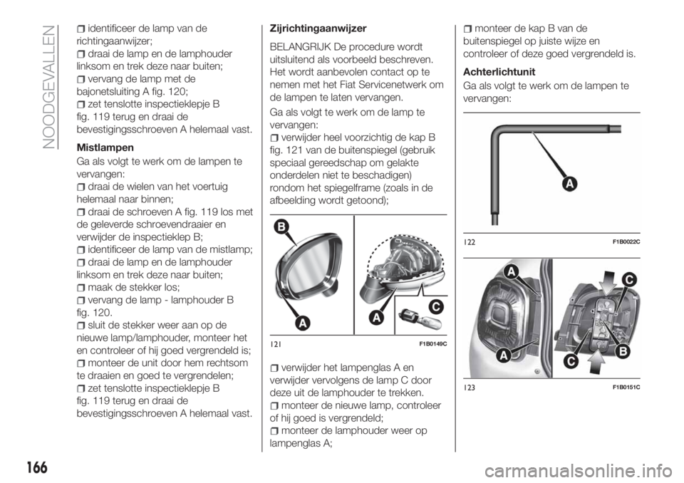 FIAT 500X 2018 Instructieboek (in Dutch) identificeer de lamp van de
richtingaanwijzer;
draai de lamp en de lamphouder
linksom en trek deze naar buiten;
vervang de lamp met de
bajonetsluiting A fig. 120;
zet tenslotte inspectieklepje B
fig. FIAT 500X 2018 Instructieboek (in Dutch) identificeer de lamp van de
richtingaanwijzer;
draai de lamp en de lamphouder
linksom en trek deze naar buiten;
vervang de lamp met de
bajonetsluiting A fig. 120;
zet tenslotte inspectieklepje B
fig.