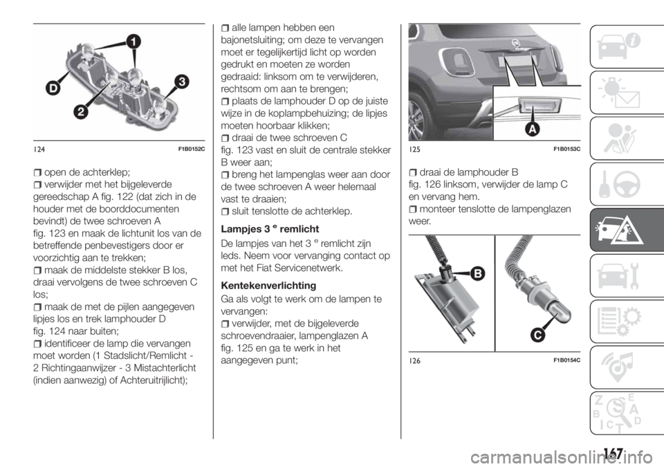 FIAT 500X 2018 Instructieboek (in Dutch) open de achterklep;
verwijder met het bijgeleverde
gereedschap A fig. 122 (dat zich in de
houder met de boorddocumenten
bevindt) de twee schroeven A
fig. 123 en maak de lichtunit los van de
betreffend FIAT 500X 2018 Instructieboek (in Dutch) open de achterklep;
verwijder met het bijgeleverde
gereedschap A fig. 122 (dat zich in de
houder met de boorddocumenten
bevindt) de twee schroeven A
fig. 123 en maak de lichtunit los van de
betreffend