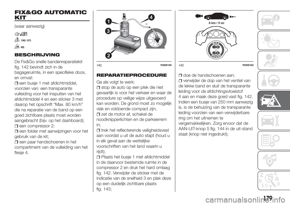 FIAT 500X 2018 Instructieboek (in Dutch) FIX&GO AUTOMATIC
KIT
(waar aanwezig)
156) 157)
80)
BESCHRIJVING
De Fix&Go snelle bandenreparatiekit
fig. 142 bevindt zich in de
bagageruimte, in een specifieke doos,
en omvat:
een busje 1 met afdichtm FIAT 500X 2018 Instructieboek (in Dutch) FIX&GO AUTOMATIC
KIT
(waar aanwezig)
156) 157)
80)
BESCHRIJVING
De Fix&Go snelle bandenreparatiekit
fig. 142 bevindt zich in de
bagageruimte, in een specifieke doos,
en omvat:
een busje 1 met afdichtm