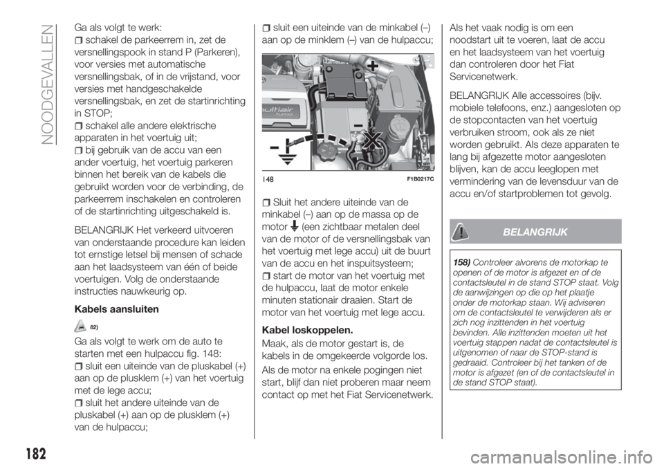 FIAT 500X 2018 Instructieboek (in Dutch) Ga als volgt te werk:
schakel de parkeerrem in, zet de
versnellingspook in stand P (Parkeren),
voor versies met automatische
versnellingsbak, of in de vrijstand, voor
versies met handgeschakelde
versn FIAT 500X 2018 Instructieboek (in Dutch) Ga als volgt te werk:
schakel de parkeerrem in, zet de
versnellingspook in stand P (Parkeren),
voor versies met automatische
versnellingsbak, of in de vrijstand, voor
versies met handgeschakelde
versn