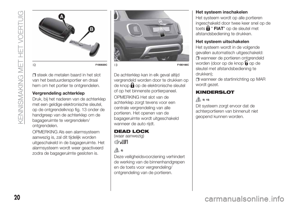FIAT 500X 2018  Instructieboek (in Dutch) steek de metalen baard in het slot
van het bestuurdersportier en draai
hem om het portier te ontgrendelen.
Vergrendeling achterklep
Druk, bij het naderen van de achterklep
met een geldige elektronisch