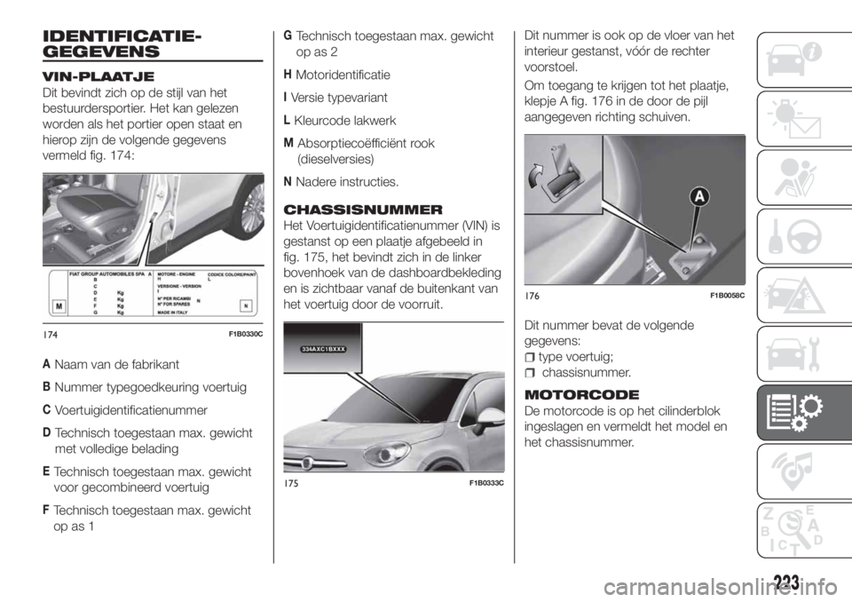 FIAT 500X 2018 Instructieboek (in Dutch) IDENTIFICATIE-
GEGEVENS
VIN-PLAATJE
Dit bevindt zich op de stijl van het
bestuurdersportier. Het kan gelezen
worden als het portier open staat en
hierop zijn de volgende gegevens
vermeld fig. 174:
ANa FIAT 500X 2018 Instructieboek (in Dutch) IDENTIFICATIE-
GEGEVENS
VIN-PLAATJE
Dit bevindt zich op de stijl van het
bestuurdersportier. Het kan gelezen
worden als het portier open staat en
hierop zijn de volgende gegevens
vermeld fig. 174:
ANa