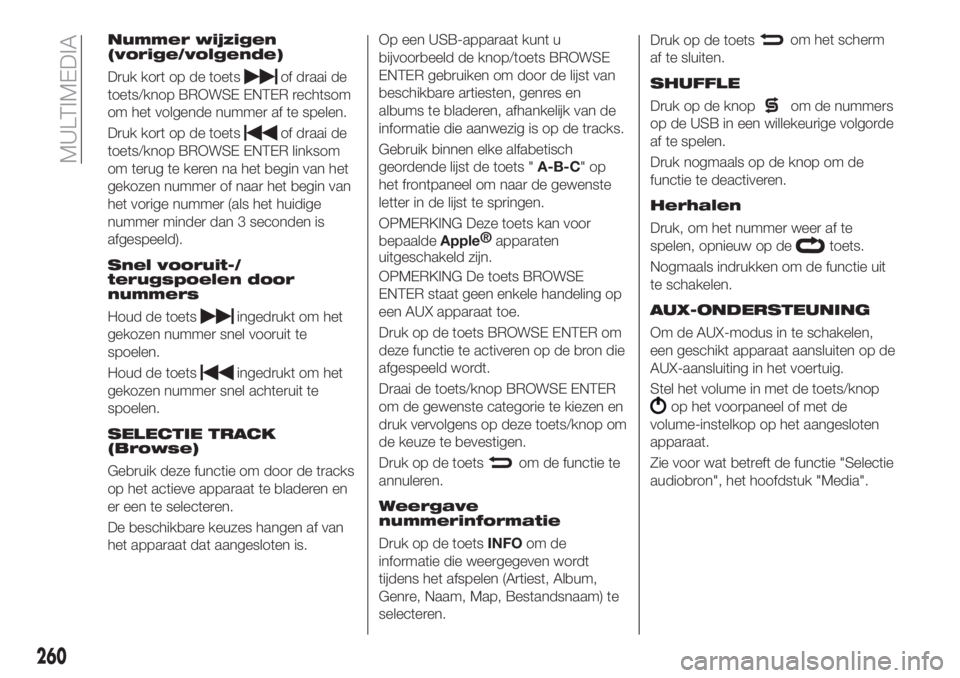 FIAT 500X 2018 Instructieboek (in Dutch) Nummer wijzigen
(vorige/volgende)
Druk kort op de toetsof draai de
toets/knop BROWSE ENTER rechtsom
om het volgende nummer af te spelen.
Druk kort op de toets
of draai de
toets/knop BROWSE ENTER links FIAT 500X 2018 Instructieboek (in Dutch) Nummer wijzigen
(vorige/volgende)
Druk kort op de toetsof draai de
toets/knop BROWSE ENTER rechtsom
om het volgende nummer af te spelen.
Druk kort op de toets
of draai de
toets/knop BROWSE ENTER links