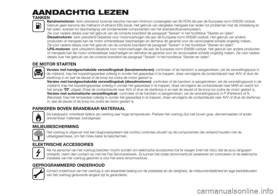 FIAT 500X 2018  Instructieboek (in Dutch) AANDACHTIG LEZENTANKENBenzinemotoren: tank uitsluitend loodvrije benzine met een minimum octaangetal van 95 RON die aan de Europese norm EN228 voldoet.
Gebruik geen benzine die methanol of ethanol E85