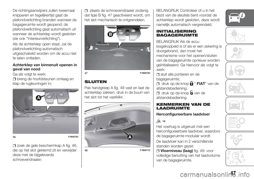 FIAT 500X 2018 Instructieboek (in Dutch) De richtingaanwijzers zullen tweemaal
knipperen en tegelijkertijd gaat de
plafondverlichting branden wanneer de
bagageruimte wordt geopend; de
plafondverlichting gaat automatisch uit
wanneer de achter FIAT 500X 2018 Instructieboek (in Dutch) De richtingaanwijzers zullen tweemaal
knipperen en tegelijkertijd gaat de
plafondverlichting branden wanneer de
bagageruimte wordt geopend; de
plafondverlichting gaat automatisch uit
wanneer de achter