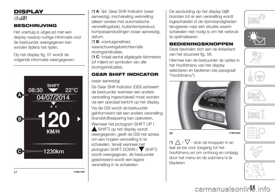 FIAT 500X 2018 Instructieboek (in Dutch) DISPLAY
BESCHRIJVING
Het voertuig is uitgerust met een
display waarop nuttige informatie voor
de bestuurder weergegeven kan
worden tijdens het rijden.
Op het display fig. 57 wordt de
volgende informat FIAT 500X 2018 Instructieboek (in Dutch) DISPLAY
BESCHRIJVING
Het voertuig is uitgerust met een
display waarop nuttige informatie voor
de bestuurder weergegeven kan
worden tijdens het rijden.
Op het display fig. 57 wordt de
volgende informat