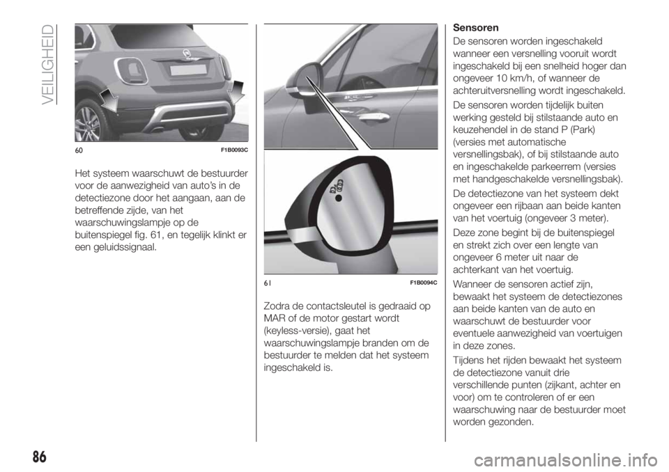 FIAT 500X 2018 Instructieboek (in Dutch) Het systeem waarschuwt de bestuurder
voor de aanwezigheid van auto’s in de
detectiezone door het aangaan, aan de
betreffende zijde, van het
waarschuwingslampje op de
buitenspiegel fig. 61, en tegeli FIAT 500X 2018 Instructieboek (in Dutch) Het systeem waarschuwt de bestuurder
voor de aanwezigheid van auto’s in de
detectiezone door het aangaan, aan de
betreffende zijde, van het
waarschuwingslampje op de
buitenspiegel fig. 61, en tegeli