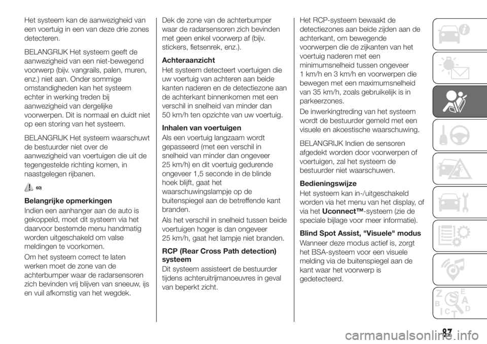 FIAT 500X 2018 Instructieboek (in Dutch) Het systeem kan de aanwezigheid van
een voertuig in een van deze drie zones
detecteren.
BELANGRIJK Het systeem geeft de
aanwezigheid van een niet-bewegend
voorwerp (bijv. vangrails, palen, muren,
enz. FIAT 500X 2018 Instructieboek (in Dutch) Het systeem kan de aanwezigheid van
een voertuig in een van deze drie zones
detecteren.
BELANGRIJK Het systeem geeft de
aanwezigheid van een niet-bewegend
voorwerp (bijv. vangrails, palen, muren,
enz.
