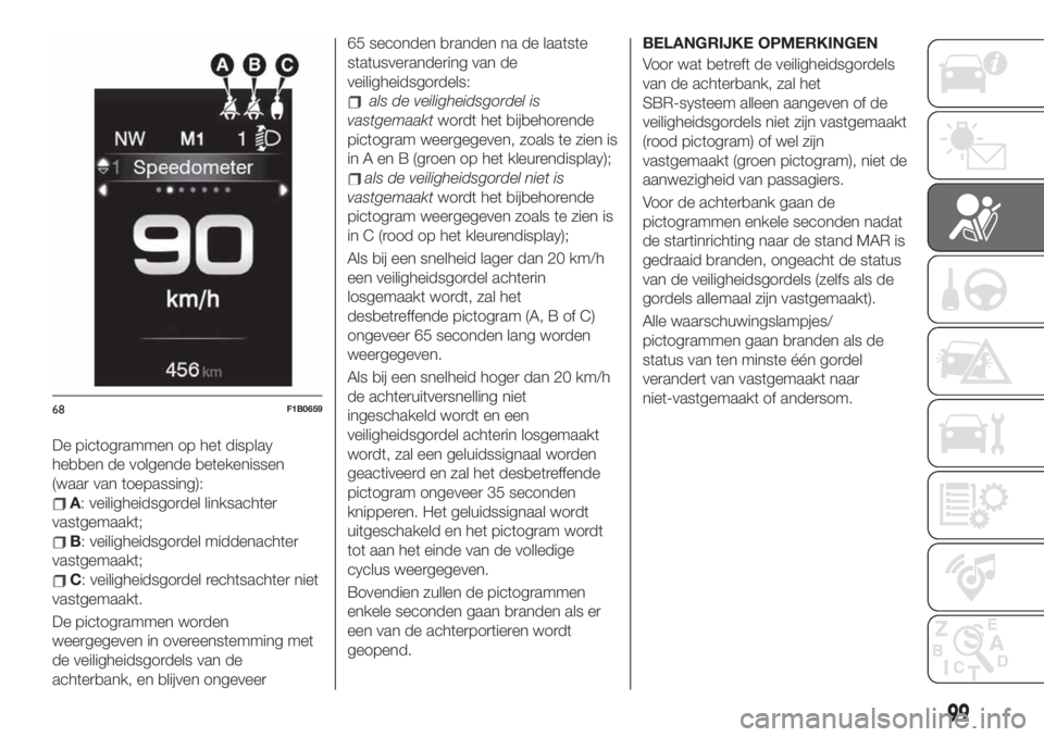 FIAT 500X 2019 Instructieboek (in Dutch) De pictogrammen op het display
hebben de volgende betekenissen
(waar van toepassing):
A: veiligheidsgordel linksachter
vastgemaakt;
B: veiligheidsgordel middenachter
vastgemaakt;
C: veiligheidsgordel FIAT 500X 2019 Instructieboek (in Dutch) De pictogrammen op het display
hebben de volgende betekenissen
(waar van toepassing):
A: veiligheidsgordel linksachter
vastgemaakt;
B: veiligheidsgordel middenachter
vastgemaakt;
C: veiligheidsgordel