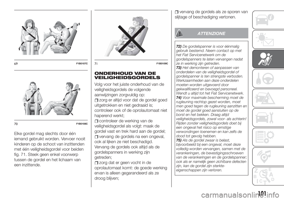 FIAT 500X 2019 Instructieboek (in Dutch) Elke gordel mag slechts door één
iemand gebruikt worden. Vervoer nooit
kinderen op de schoot van inzittenden
met één veiligheidsgordel voor beiden
fig. 71. Steek geen enkel voorwerp
tussen de gord FIAT 500X 2019 Instructieboek (in Dutch) Elke gordel mag slechts door één
iemand gebruikt worden. Vervoer nooit
kinderen op de schoot van inzittenden
met één veiligheidsgordel voor beiden
fig. 71. Steek geen enkel voorwerp
tussen de gord