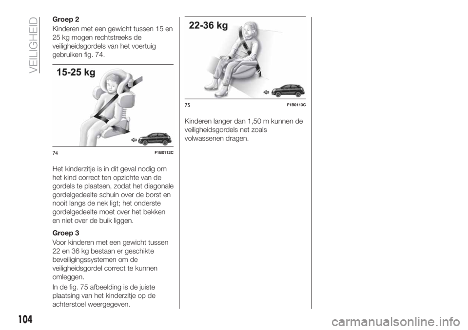 FIAT 500X 2019 Instructieboek (in Dutch) Groep 2
Kinderen met een gewicht tussen 15 en
25 kg mogen rechtstreeks de
veiligheidsgordels van het voertuig
gebruiken fig. 74.
Het kinderzitje is in dit geval nodig om
het kind correct ten opzichte FIAT 500X 2019 Instructieboek (in Dutch) Groep 2
Kinderen met een gewicht tussen 15 en
25 kg mogen rechtstreeks de
veiligheidsgordels van het voertuig
gebruiken fig. 74.
Het kinderzitje is in dit geval nodig om
het kind correct ten opzichte