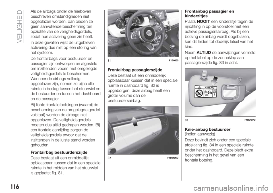 FIAT 500X 2019 Instructieboek (in Dutch) Als de airbags onder de hierboven
beschreven omstandigheden niet
opgeblazen worden, dan bieden ze
geen aanvullende bescherming ten
opzichte van de veiligheidsgordels,
zodat hun activering geen zin hee FIAT 500X 2019 Instructieboek (in Dutch) Als de airbags onder de hierboven
beschreven omstandigheden niet
opgeblazen worden, dan bieden ze
geen aanvullende bescherming ten
opzichte van de veiligheidsgordels,
zodat hun activering geen zin hee