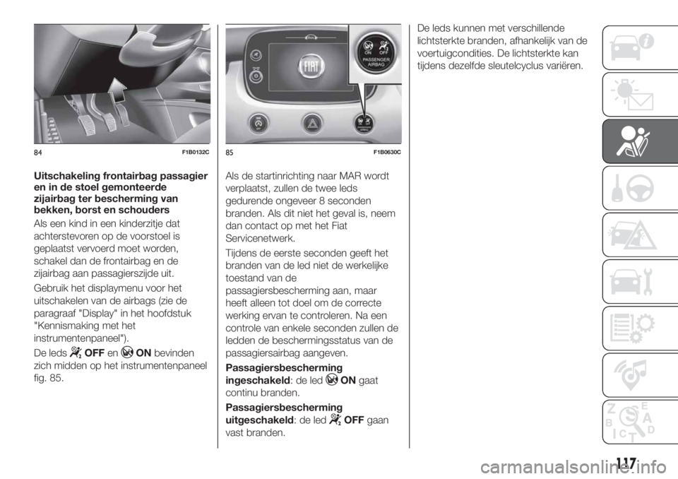FIAT 500X 2019 Instructieboek (in Dutch) Uitschakeling frontairbag passagier
en in de stoel gemonteerde
zijairbag ter bescherming van
bekken, borst en schouders
Als een kind in een kinderzitje dat
achterstevoren op de voorstoel is
geplaatst FIAT 500X 2019 Instructieboek (in Dutch) Uitschakeling frontairbag passagier
en in de stoel gemonteerde
zijairbag ter bescherming van
bekken, borst en schouders
Als een kind in een kinderzitje dat
achterstevoren op de voorstoel is
geplaatst