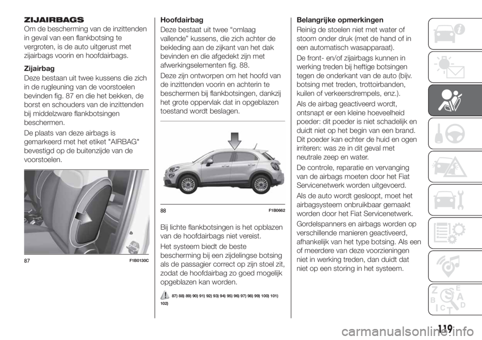 FIAT 500X 2019 Instructieboek (in Dutch) ZIJAIRBAGS
Om de bescherming van de inzittenden
in geval van een flankbotsing te
vergroten, is de auto uitgerust met
zijairbags voorin en hoofdairbags.
Zijairbag
Deze bestaan uit twee kussens die zich FIAT 500X 2019 Instructieboek (in Dutch) ZIJAIRBAGS
Om de bescherming van de inzittenden
in geval van een flankbotsing te
vergroten, is de auto uitgerust met
zijairbags voorin en hoofdairbags.
Zijairbag
Deze bestaan uit twee kussens die zich