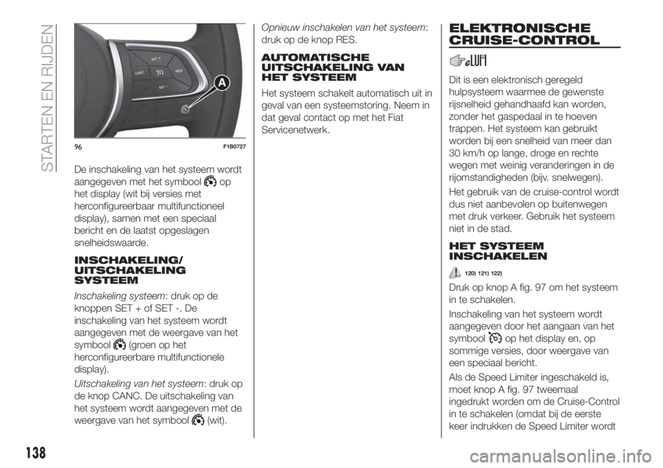 FIAT 500X 2019 Instructieboek (in Dutch) De inschakeling van het systeem wordt
aangegeven met het symbool
op
het display (wit bij versies met
herconfigureerbaar multifunctioneel
display), samen met een speciaal
bericht en de laatst opgeslage FIAT 500X 2019 Instructieboek (in Dutch) De inschakeling van het systeem wordt
aangegeven met het symbool
op
het display (wit bij versies met
herconfigureerbaar multifunctioneel
display), samen met een speciaal
bericht en de laatst opgeslage