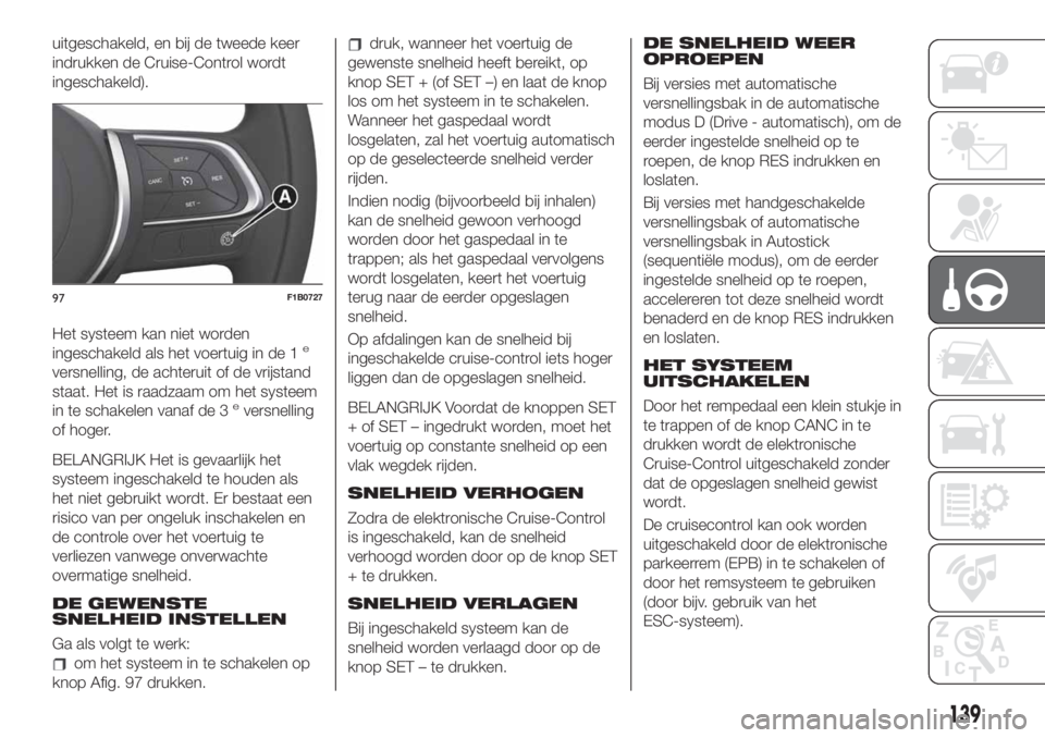 FIAT 500X 2019 Instructieboek (in Dutch) uitgeschakeld, en bij de tweede keer
indrukken de Cruise-Control wordt
ingeschakeld).
Het systeem kan niet worden
ingeschakeld als het voertuig in de 1
e
versnelling, de achteruit of de vrijstand
staa FIAT 500X 2019 Instructieboek (in Dutch) uitgeschakeld, en bij de tweede keer
indrukken de Cruise-Control wordt
ingeschakeld).
Het systeem kan niet worden
ingeschakeld als het voertuig in de 1
e
versnelling, de achteruit of de vrijstand
staa
