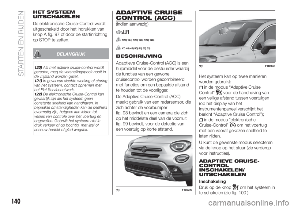 FIAT 500X 2019  Instructieboek (in Dutch) HET SYSTEEM
UITSCHAKELEN
De elektronische Cruise-Control wordt
uitgeschakeld door het indrukken van
knop A fig. 97 of door de startinrichting
op STOP te zetten.
BELANGRIJK
120)Als met actieve cruise-c